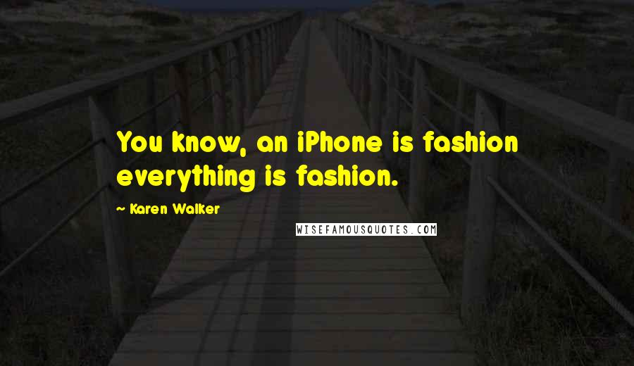 Karen Walker Quotes: You know, an iPhone is fashion everything is fashion.