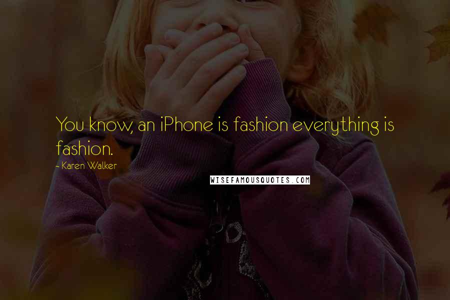 Karen Walker Quotes: You know, an iPhone is fashion everything is fashion.