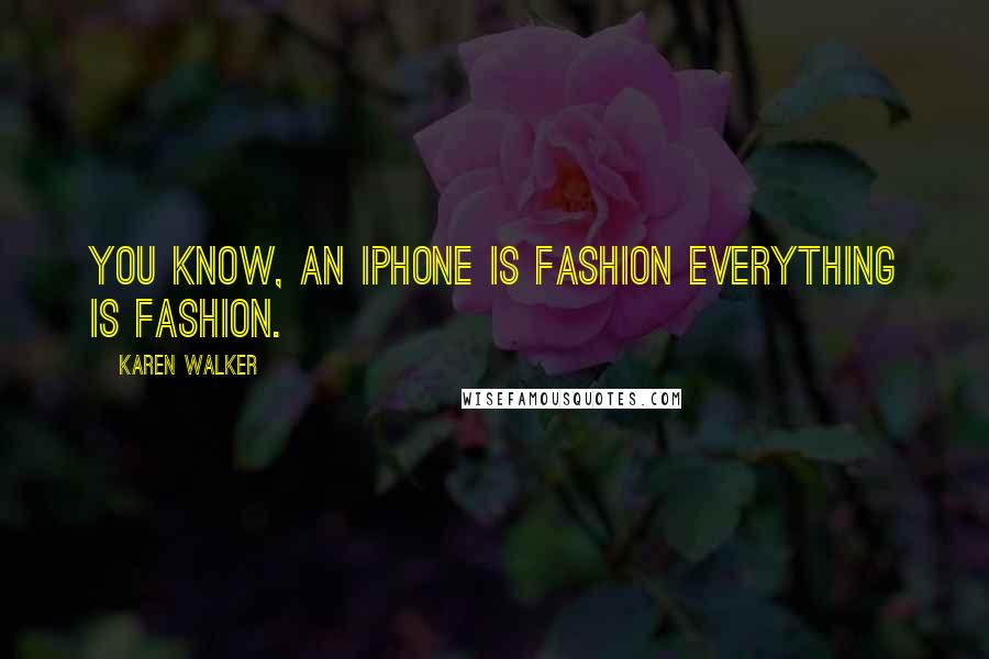 Karen Walker Quotes: You know, an iPhone is fashion everything is fashion.