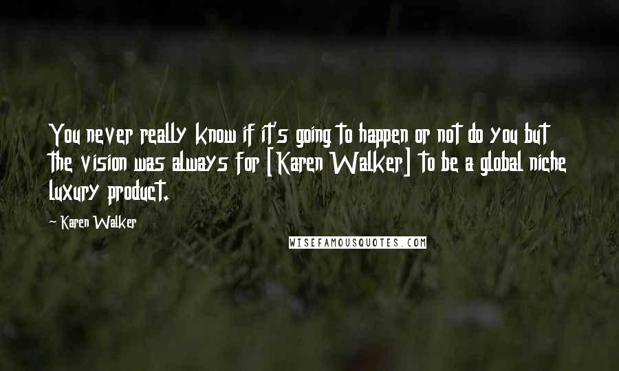 Karen Walker Quotes: You never really know if it's going to happen or not do you but the vision was always for [Karen Walker] to be a global niche luxury product.