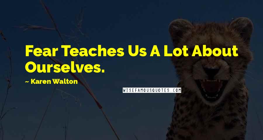 Karen Walton Quotes: Fear Teaches Us A Lot About Ourselves.