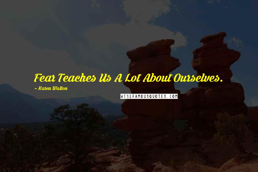 Karen Walton Quotes: Fear Teaches Us A Lot About Ourselves.