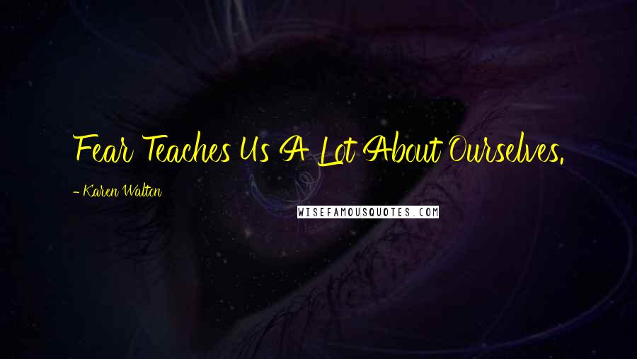 Karen Walton Quotes: Fear Teaches Us A Lot About Ourselves.