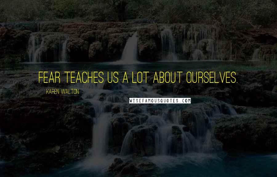 Karen Walton Quotes: Fear Teaches Us A Lot About Ourselves.