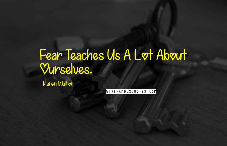 Karen Walton Quotes: Fear Teaches Us A Lot About Ourselves.