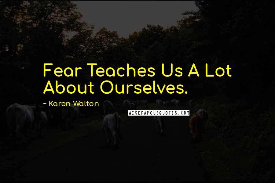 Karen Walton Quotes: Fear Teaches Us A Lot About Ourselves.