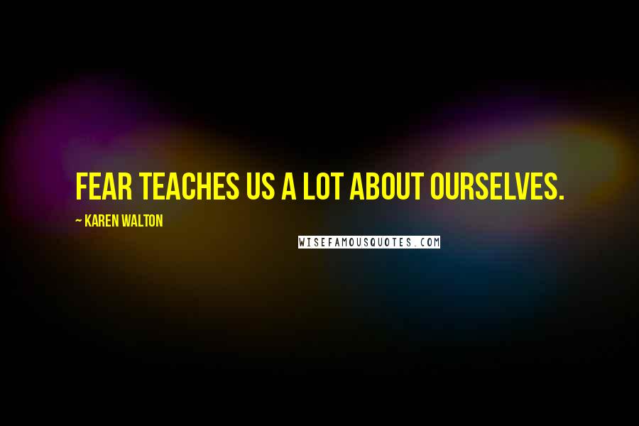 Karen Walton Quotes: Fear Teaches Us A Lot About Ourselves.