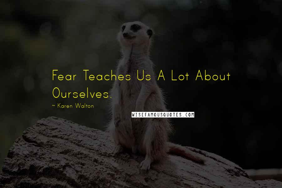 Karen Walton Quotes: Fear Teaches Us A Lot About Ourselves.