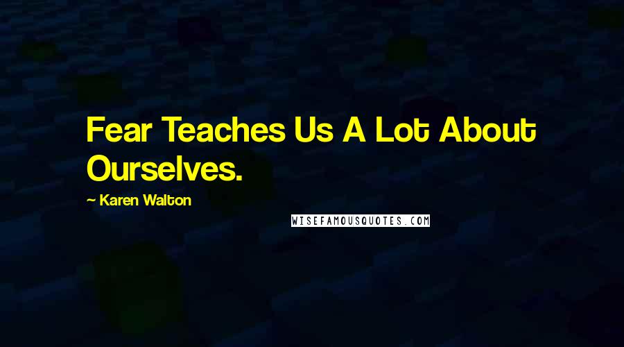 Karen Walton Quotes: Fear Teaches Us A Lot About Ourselves.