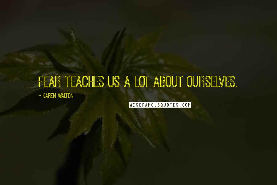 Karen Walton Quotes: Fear Teaches Us A Lot About Ourselves.