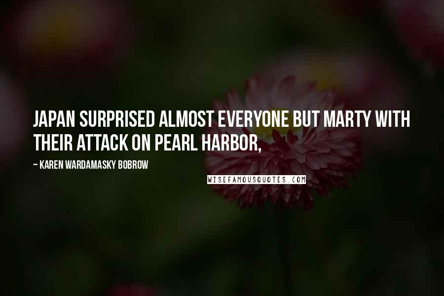 Karen Wardamasky Bobrow Quotes: Japan surprised almost everyone but Marty with their attack on Pearl Harbor,