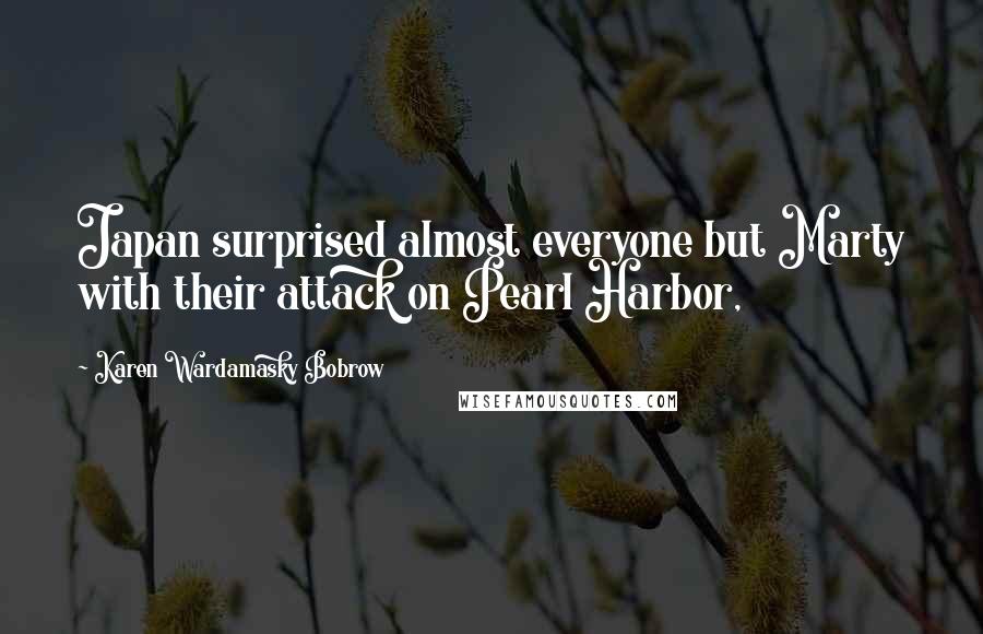 Karen Wardamasky Bobrow Quotes: Japan surprised almost everyone but Marty with their attack on Pearl Harbor,