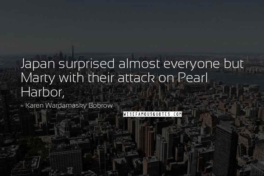 Karen Wardamasky Bobrow Quotes: Japan surprised almost everyone but Marty with their attack on Pearl Harbor,