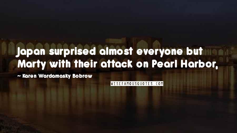 Karen Wardamasky Bobrow Quotes: Japan surprised almost everyone but Marty with their attack on Pearl Harbor,