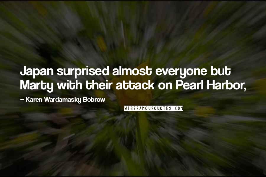 Karen Wardamasky Bobrow Quotes: Japan surprised almost everyone but Marty with their attack on Pearl Harbor,