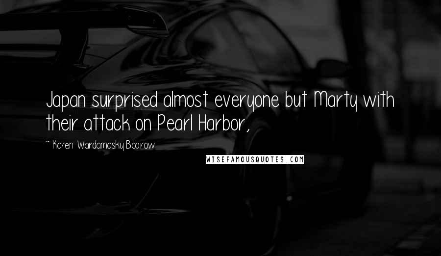 Karen Wardamasky Bobrow Quotes: Japan surprised almost everyone but Marty with their attack on Pearl Harbor,