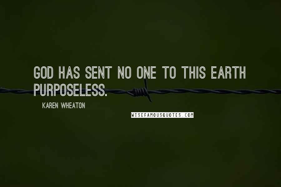 Karen Wheaton Quotes: God has sent no one to this earth purposeless.