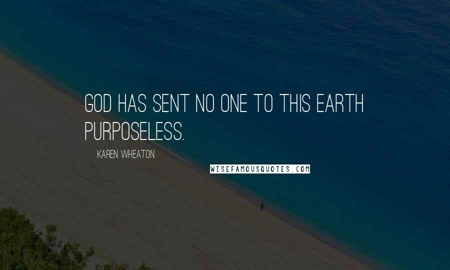 Karen Wheaton Quotes: God has sent no one to this earth purposeless.