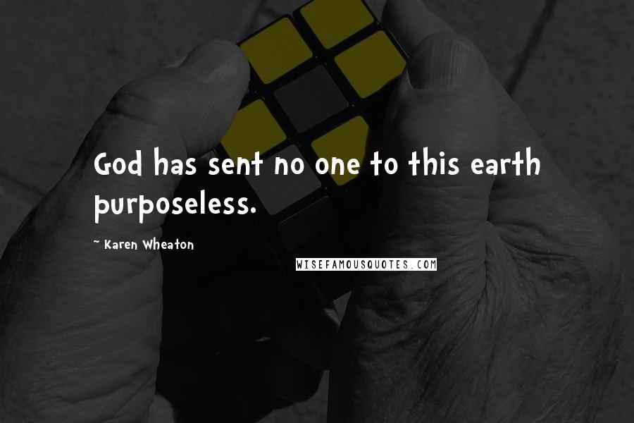 Karen Wheaton Quotes: God has sent no one to this earth purposeless.