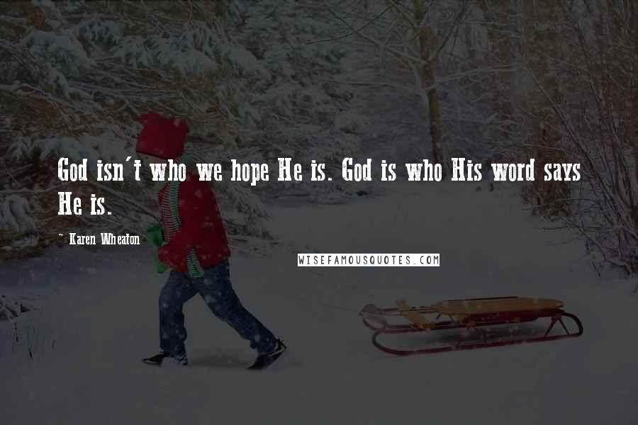 Karen Wheaton Quotes: God isn't who we hope He is. God is who His word says He is.