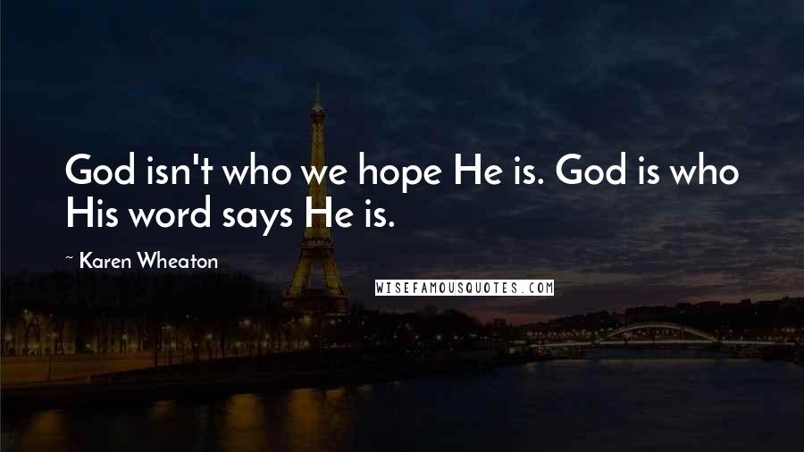 Karen Wheaton Quotes: God isn't who we hope He is. God is who His word says He is.