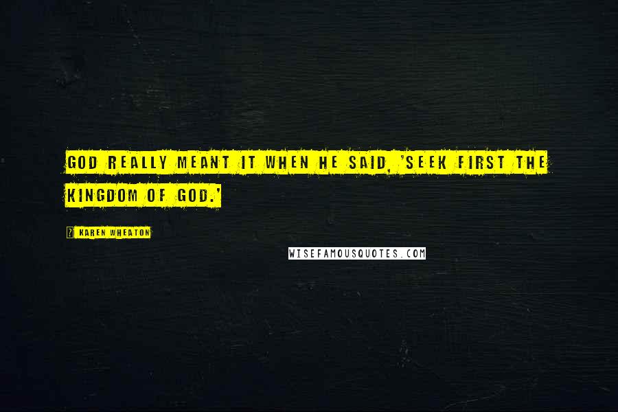 Karen Wheaton Quotes: God really meant it when He said, 'Seek FIRST the kingdom of God.'