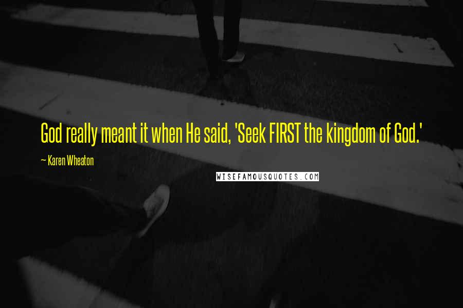 Karen Wheaton Quotes: God really meant it when He said, 'Seek FIRST the kingdom of God.'