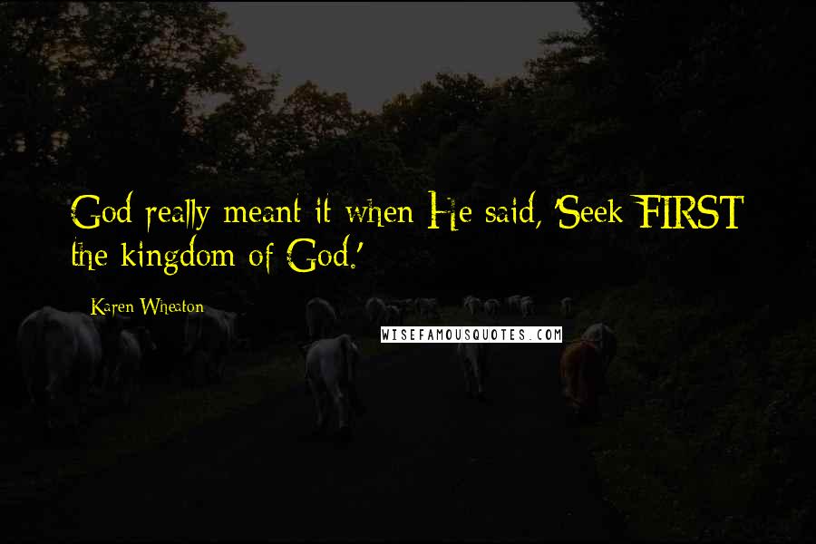 Karen Wheaton Quotes: God really meant it when He said, 'Seek FIRST the kingdom of God.'