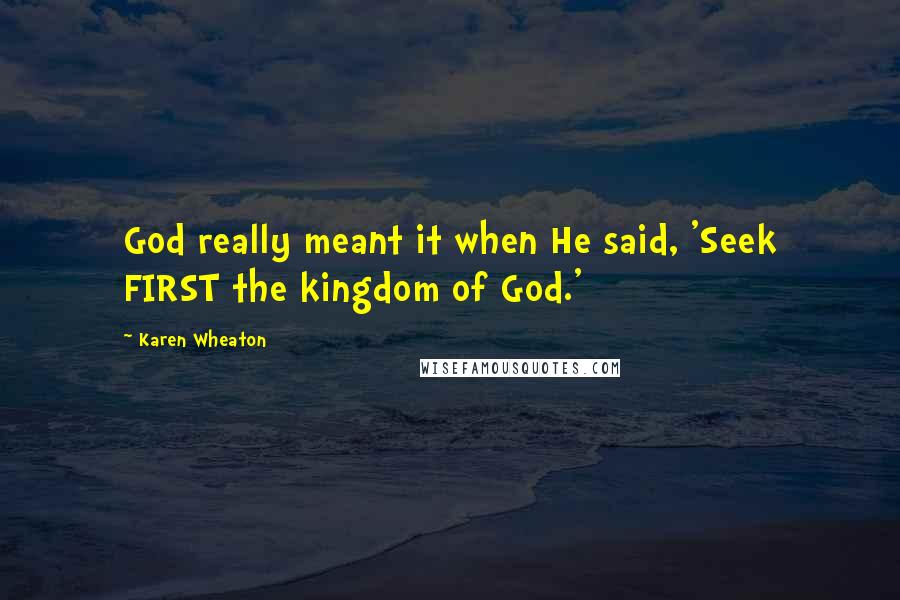 Karen Wheaton Quotes: God really meant it when He said, 'Seek FIRST the kingdom of God.'