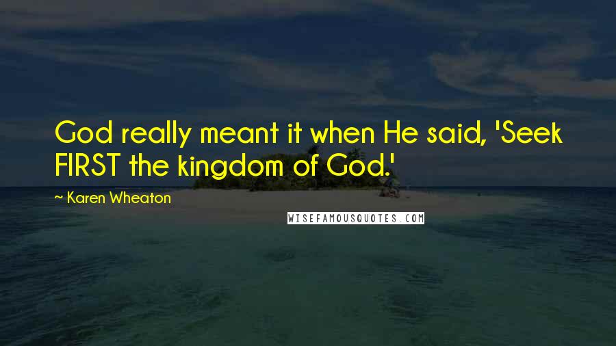 Karen Wheaton Quotes: God really meant it when He said, 'Seek FIRST the kingdom of God.'