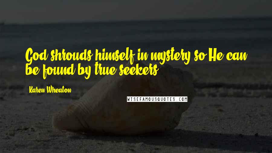 Karen Wheaton Quotes: God shrouds himself in mystery so He can be found by true seekers.