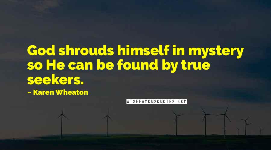 Karen Wheaton Quotes: God shrouds himself in mystery so He can be found by true seekers.