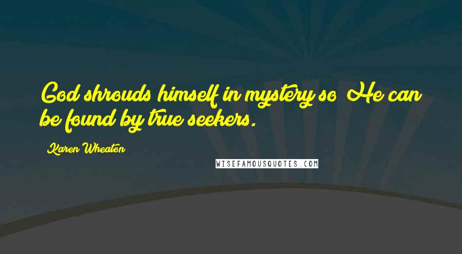 Karen Wheaton Quotes: God shrouds himself in mystery so He can be found by true seekers.