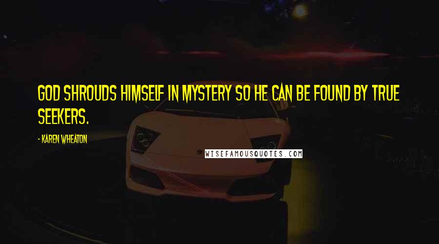 Karen Wheaton Quotes: God shrouds himself in mystery so He can be found by true seekers.