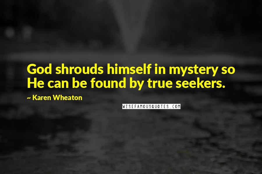 Karen Wheaton Quotes: God shrouds himself in mystery so He can be found by true seekers.