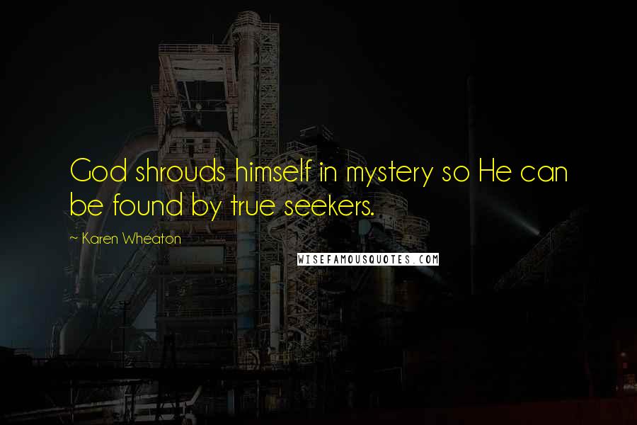 Karen Wheaton Quotes: God shrouds himself in mystery so He can be found by true seekers.