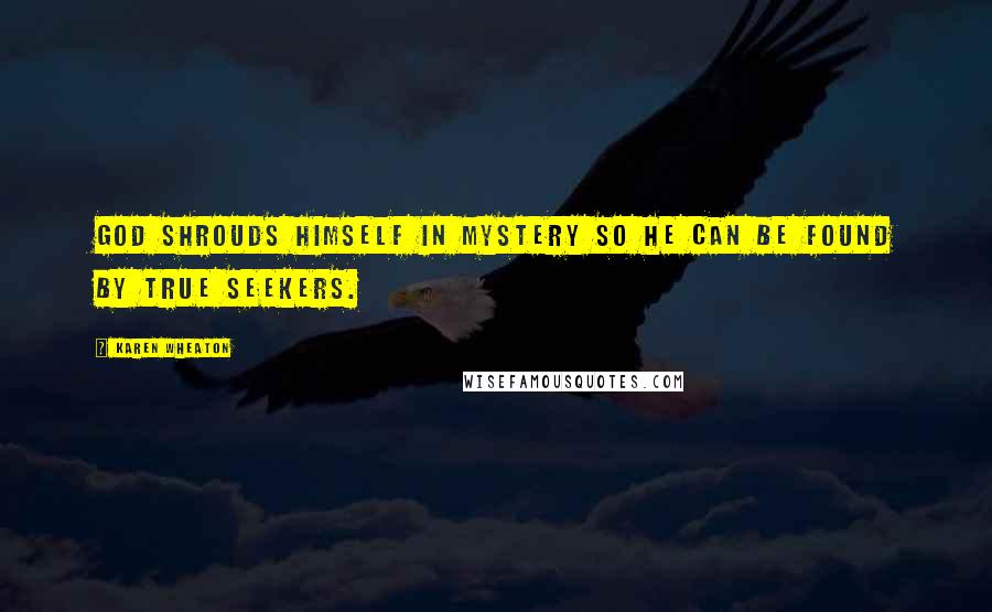 Karen Wheaton Quotes: God shrouds himself in mystery so He can be found by true seekers.