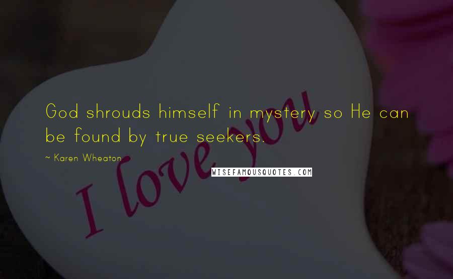 Karen Wheaton Quotes: God shrouds himself in mystery so He can be found by true seekers.