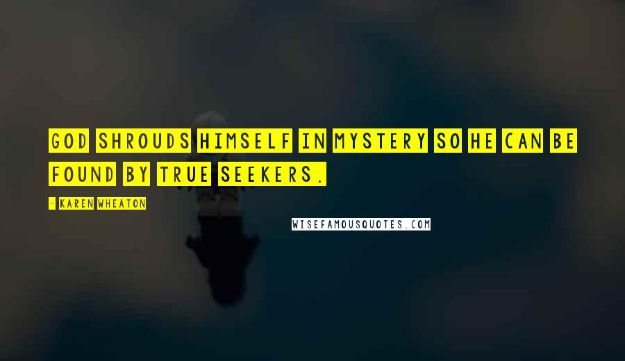 Karen Wheaton Quotes: God shrouds himself in mystery so He can be found by true seekers.