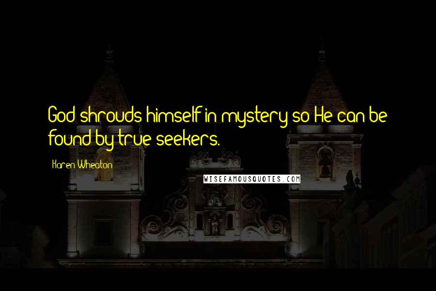 Karen Wheaton Quotes: God shrouds himself in mystery so He can be found by true seekers.