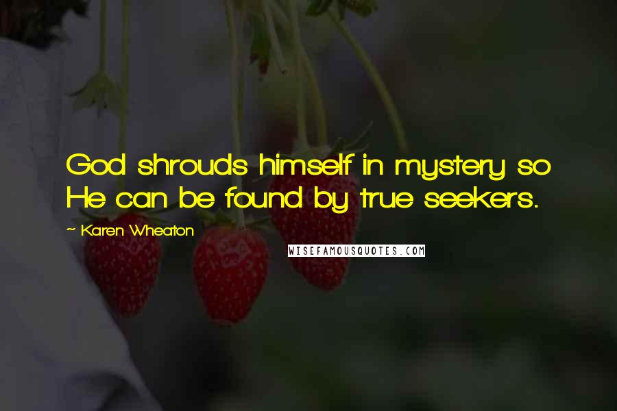 Karen Wheaton Quotes: God shrouds himself in mystery so He can be found by true seekers.