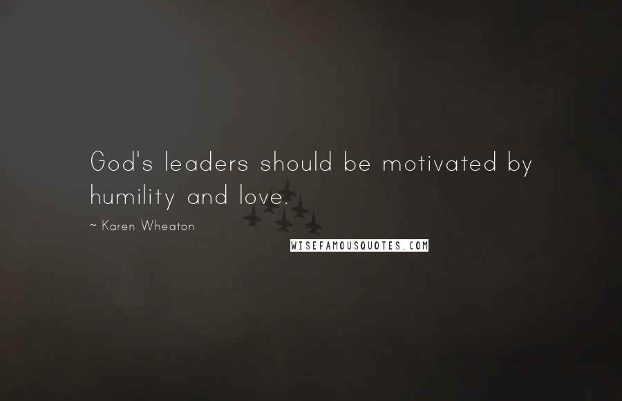 Karen Wheaton Quotes: God's leaders should be motivated by humility and love.