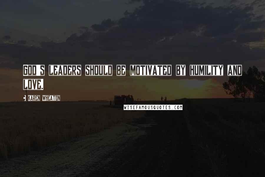 Karen Wheaton Quotes: God's leaders should be motivated by humility and love.