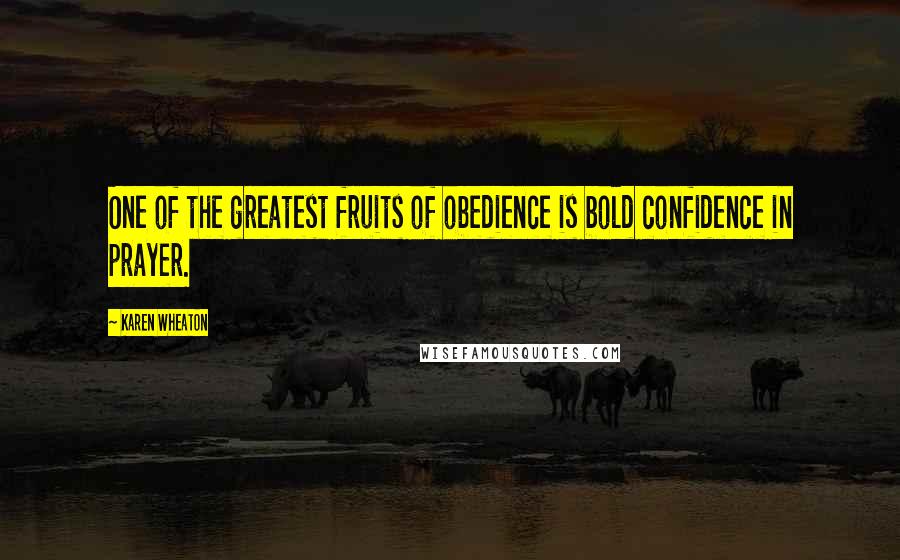 Karen Wheaton Quotes: One of the greatest fruits of obedience is bold confidence in prayer.