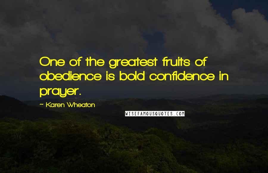 Karen Wheaton Quotes: One of the greatest fruits of obedience is bold confidence in prayer.