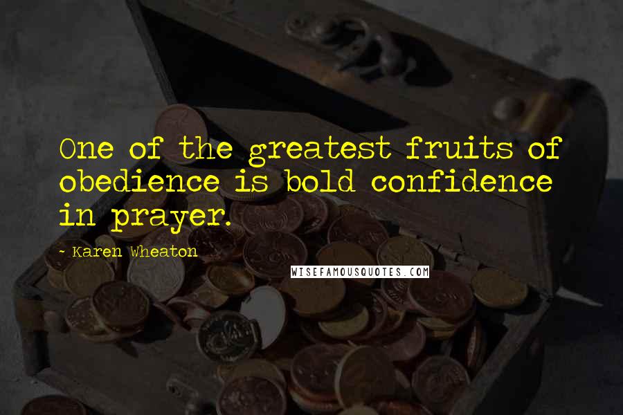 Karen Wheaton Quotes: One of the greatest fruits of obedience is bold confidence in prayer.