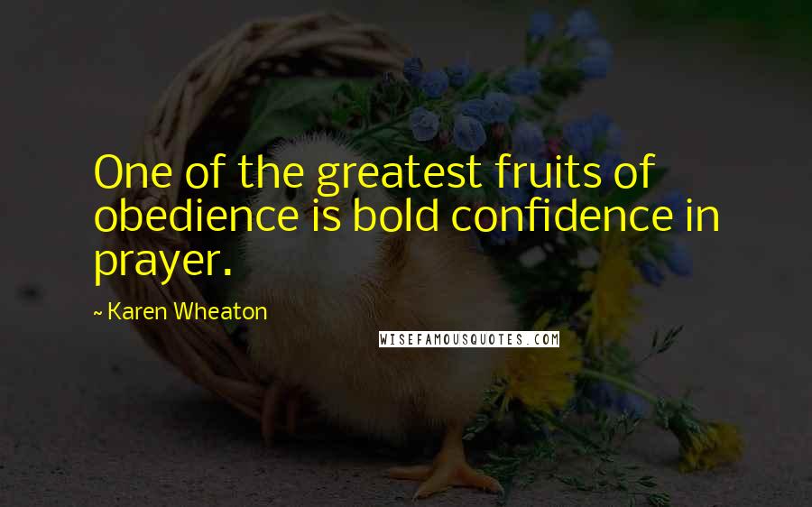 Karen Wheaton Quotes: One of the greatest fruits of obedience is bold confidence in prayer.