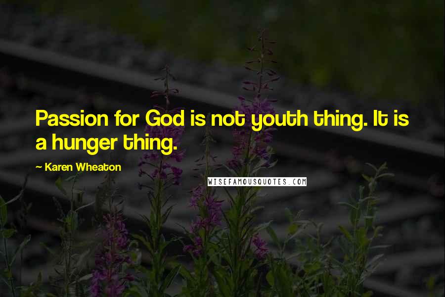 Karen Wheaton Quotes: Passion for God is not youth thing. It is a hunger thing.