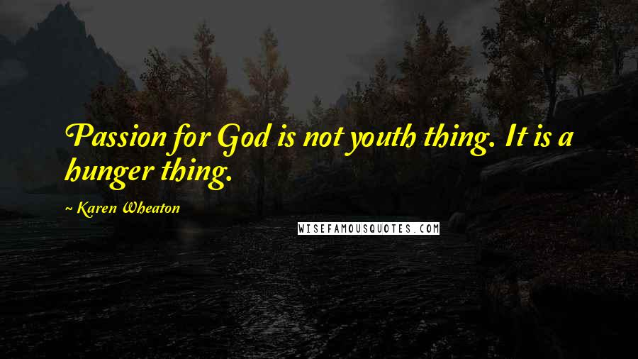 Karen Wheaton Quotes: Passion for God is not youth thing. It is a hunger thing.