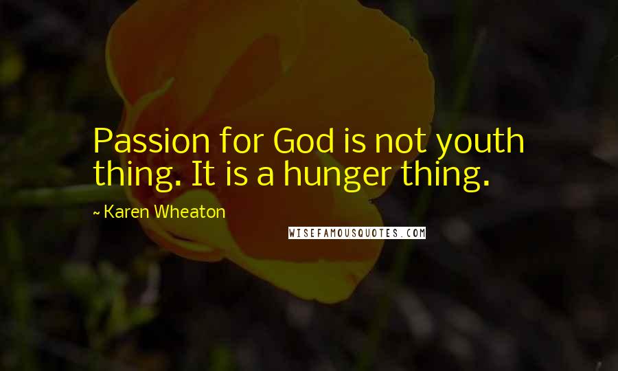 Karen Wheaton Quotes: Passion for God is not youth thing. It is a hunger thing.